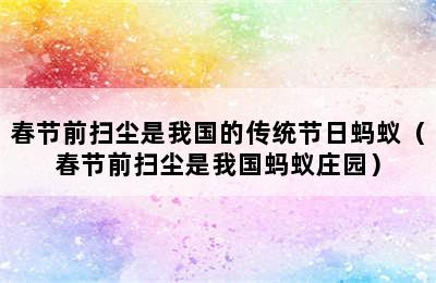 春节前扫尘是我国的传统节日蚂蚁（春节前扫尘是我国蚂蚁庄园）