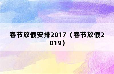 春节放假安排2017（春节放假2019）