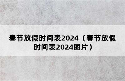 春节放假时间表2024（春节放假时间表2024图片）