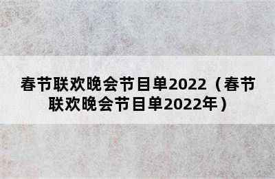 春节联欢晚会节目单2022（春节联欢晚会节目单2022年）