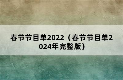 春节节目单2022（春节节目单2024年完整版）