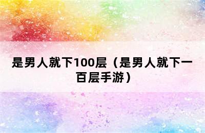 是男人就下100层（是男人就下一百层手游）