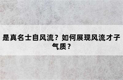 是真名士自风流？如何展现风流才子气质？