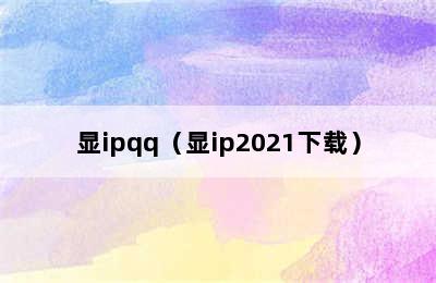 显ipqq（显ip2021下载）