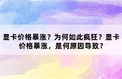 显卡价格暴涨？为何如此疯狂？显卡价格暴涨，是何原因导致？