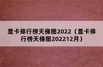 显卡排行榜天梯图2022（显卡排行榜天梯图202212月）