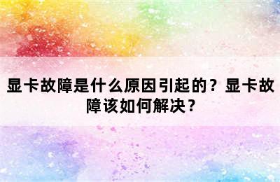 显卡故障是什么原因引起的？显卡故障该如何解决？