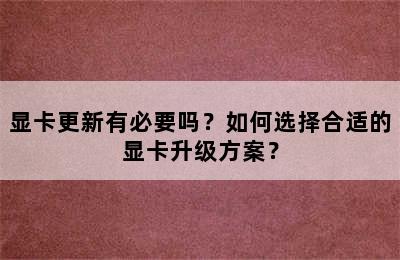 显卡更新有必要吗？如何选择合适的显卡升级方案？