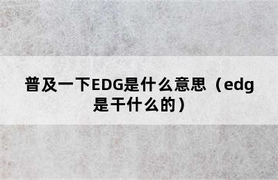 普及一下EDG是什么意思（edg是干什么的）