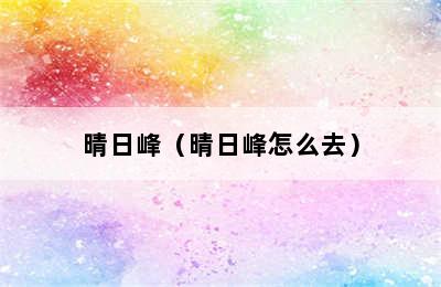 晴日峰（晴日峰怎么去）