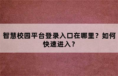 智慧校园平台登录入口在哪里？如何快速进入？