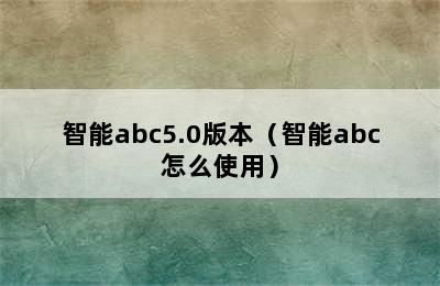 智能abc5.0版本（智能abc怎么使用）