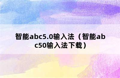 智能abc5.0输入法（智能abc50输入法下载）