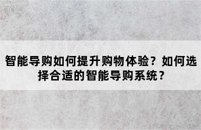 智能导购如何提升购物体验？如何选择合适的智能导购系统？