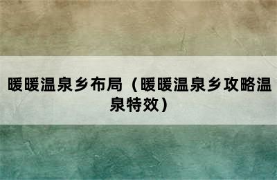 暖暖温泉乡布局（暖暖温泉乡攻略温泉特效）