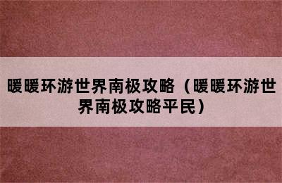 暖暖环游世界南极攻略（暖暖环游世界南极攻略平民）