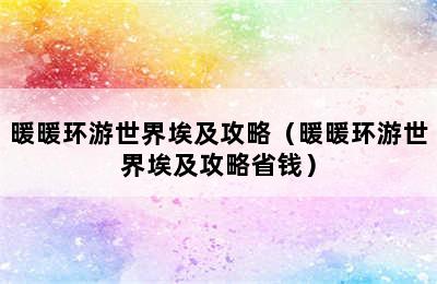 暖暖环游世界埃及攻略（暖暖环游世界埃及攻略省钱）