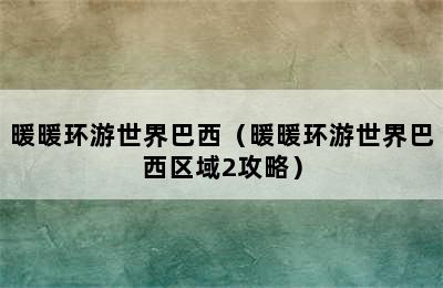 暖暖环游世界巴西（暖暖环游世界巴西区域2攻略）