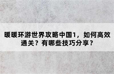 暖暖环游世界攻略中国1，如何高效通关？有哪些技巧分享？