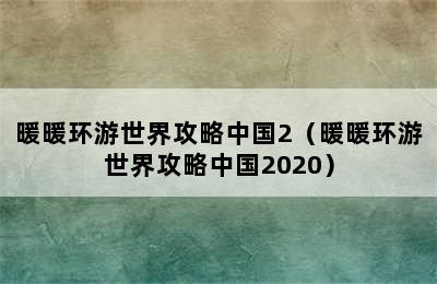 暖暖环游世界攻略中国2（暖暖环游世界攻略中国2020）