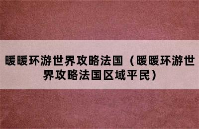 暖暖环游世界攻略法国（暖暖环游世界攻略法国区域平民）