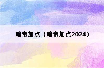 暗帝加点（暗帝加点2024）