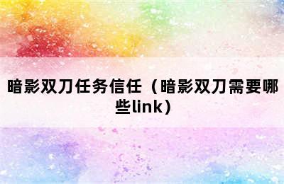 暗影双刀任务信任（暗影双刀需要哪些link）