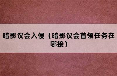 暗影议会入侵（暗影议会首领任务在哪接）