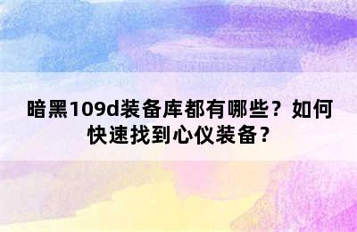 暗黑109d装备库都有哪些？如何快速找到心仪装备？