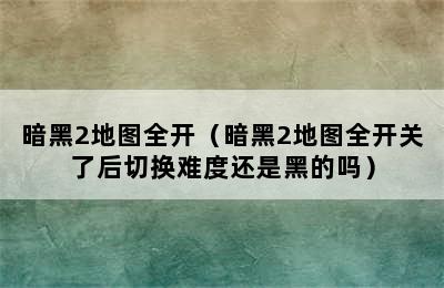 暗黑2地图全开（暗黑2地图全开关了后切换难度还是黑的吗）