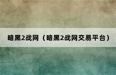 暗黑2战网（暗黑2战网交易平台）