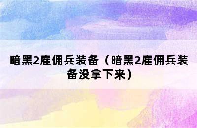 暗黑2雇佣兵装备（暗黑2雇佣兵装备没拿下来）