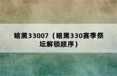 暗黑33007（暗黑330赛季祭坛解锁顺序）