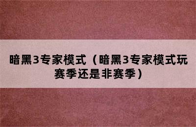 暗黑3专家模式（暗黑3专家模式玩赛季还是非赛季）