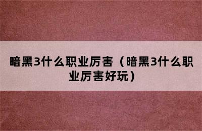 暗黑3什么职业厉害（暗黑3什么职业厉害好玩）