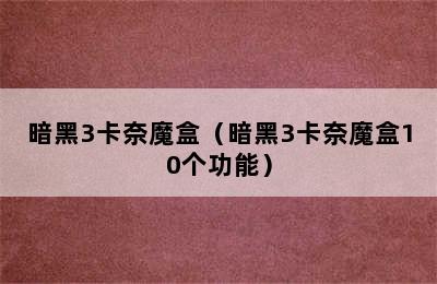 暗黑3卡奈魔盒（暗黑3卡奈魔盒10个功能）