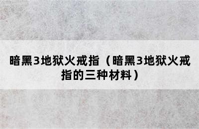 暗黑3地狱火戒指（暗黑3地狱火戒指的三种材料）