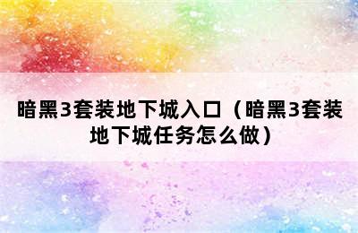 暗黑3套装地下城入口（暗黑3套装地下城任务怎么做）