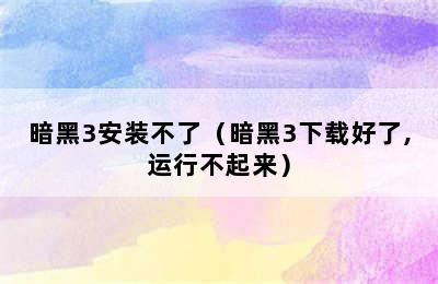 暗黑3安装不了（暗黑3下载好了,运行不起来）