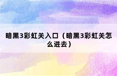 暗黑3彩虹关入口（暗黑3彩虹关怎么进去）