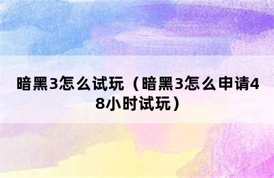 暗黑3怎么试玩（暗黑3怎么申请48小时试玩）