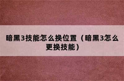 暗黑3技能怎么换位置（暗黑3怎么更换技能）