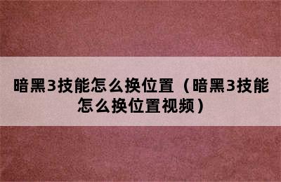 暗黑3技能怎么换位置（暗黑3技能怎么换位置视频）