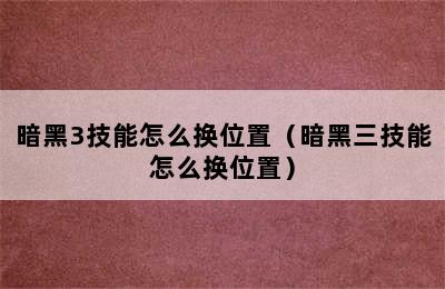 暗黑3技能怎么换位置（暗黑三技能怎么换位置）