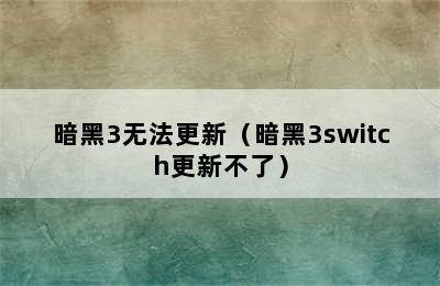 暗黑3无法更新（暗黑3switch更新不了）