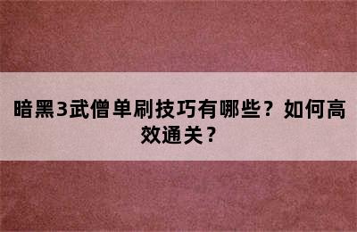 暗黑3武僧单刷技巧有哪些？如何高效通关？