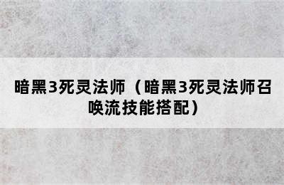 暗黑3死灵法师（暗黑3死灵法师召唤流技能搭配）