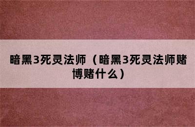 暗黑3死灵法师（暗黑3死灵法师赌博赌什么）