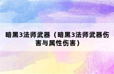 暗黑3法师武器（暗黑3法师武器伤害与属性伤害）