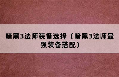 暗黑3法师装备选择（暗黑3法师最强装备搭配）